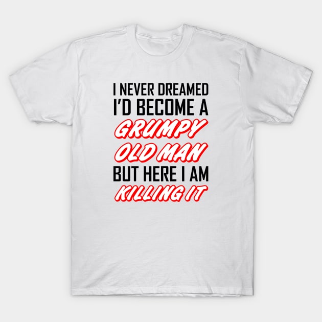 I Never Dreamed I'd Become A Grumpy Old Man T-Shirt by zeedot
